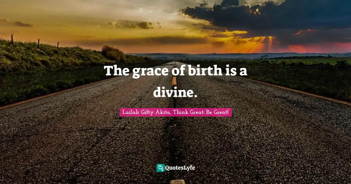 The grace of birth is a divine.