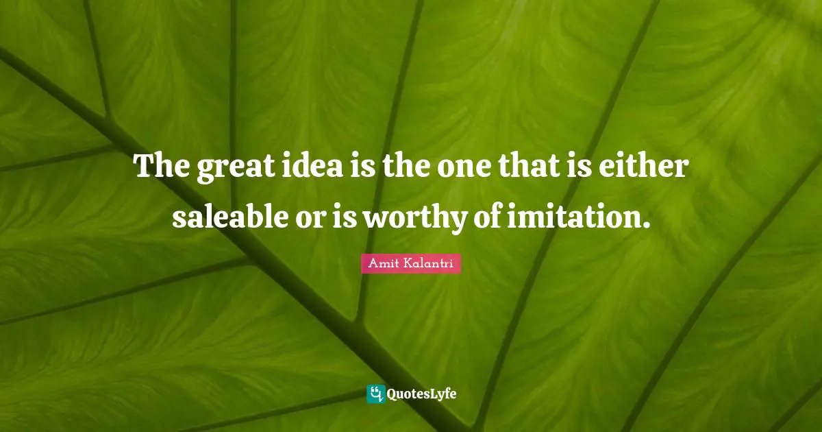 The great idea is the one that is either saleable or is worthy of imitation.