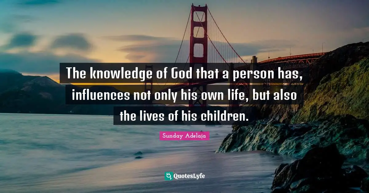Influences Quotes: "The knowledge of God that a person has, influences not only his own life, but also the lives of his children."