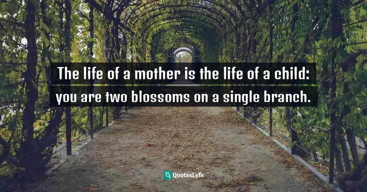 The life of a mother is the life of a child: you are two blossoms on a single branch.
