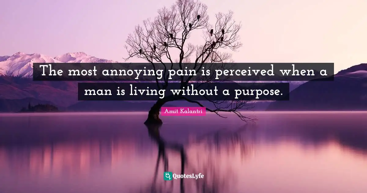 Excruciating Quotes: "The most annoying pain is perceived when a man is living without a purpose."
