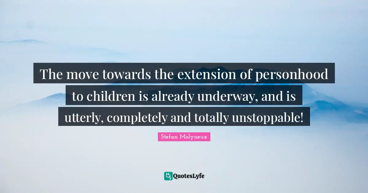 The move towards the extension of personhood to children is already underway, and is utterly, completely and totally unstoppable!