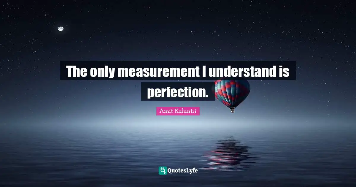 Metrics Quotes: "The only measurement I understand is perfection."