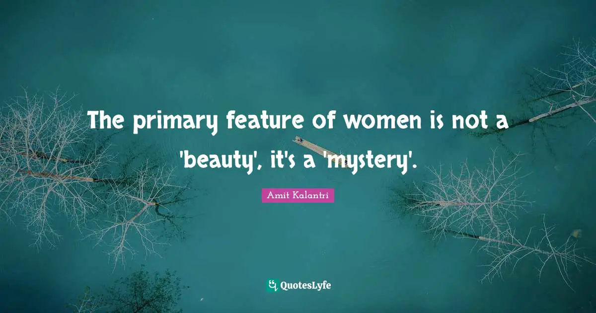 The primary feature of women is not a 'beauty', it's a 'mystery'.