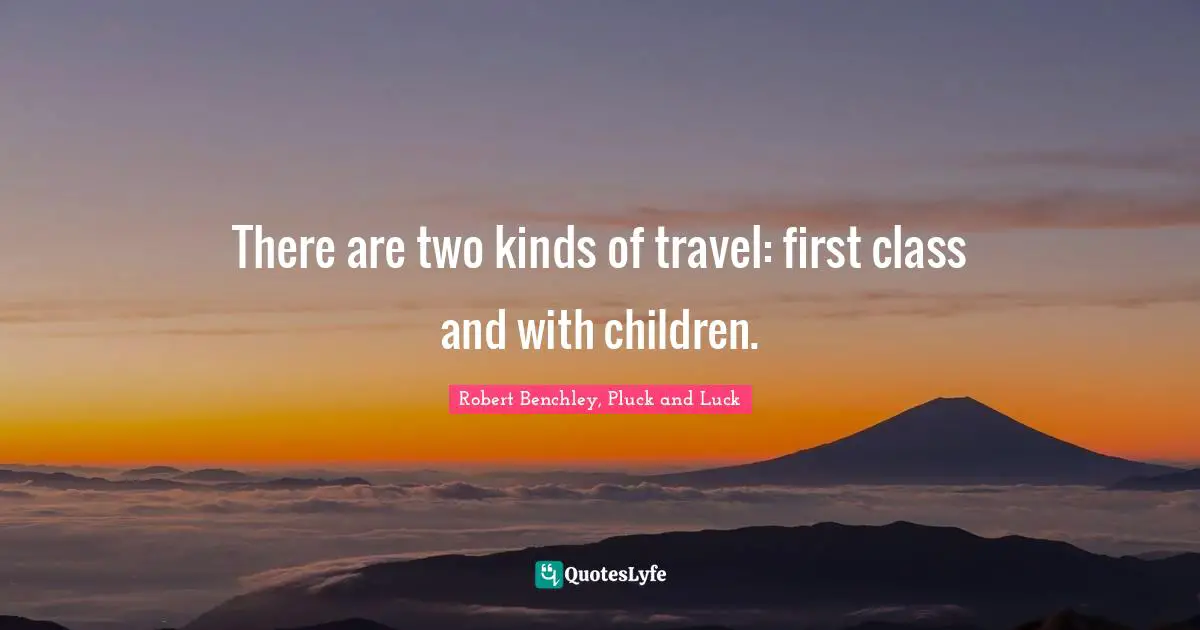 There are two kinds of travel: first class and with children.