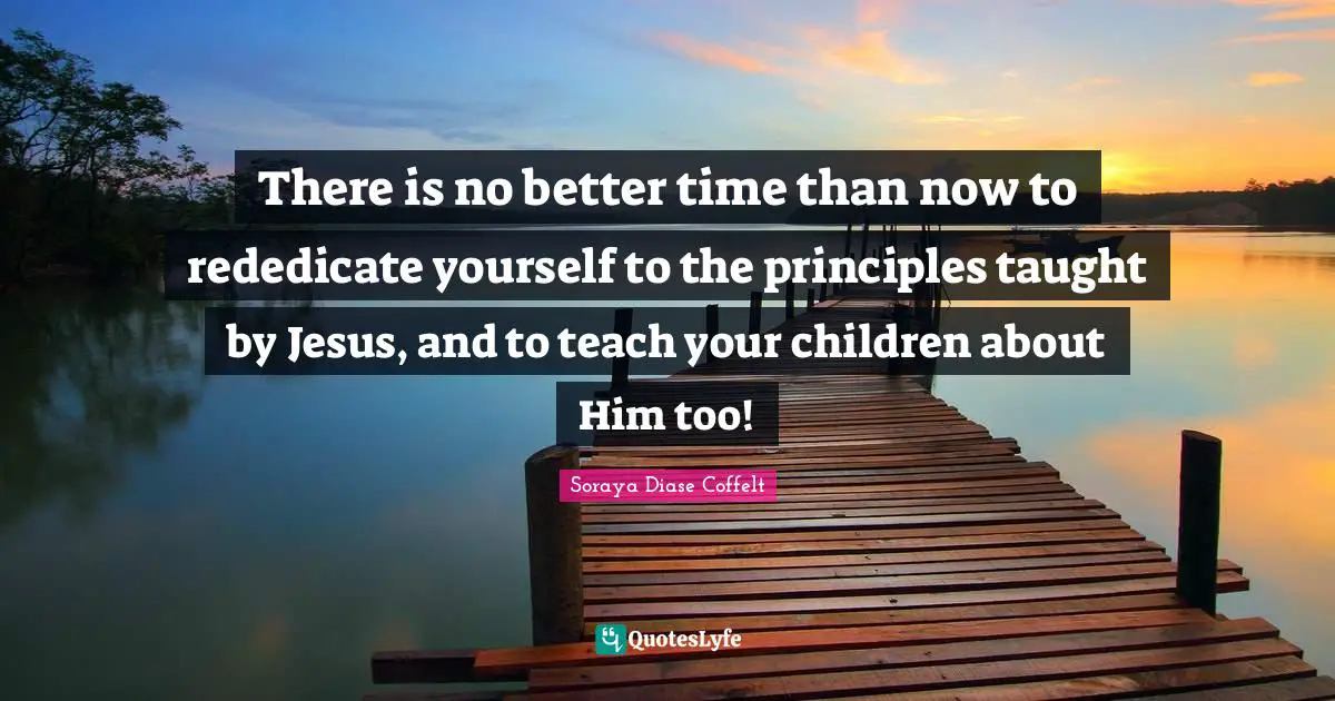 There is no better time than now to rededicate yourself to the principles taught by Jesus, and to teach your children about Him too!