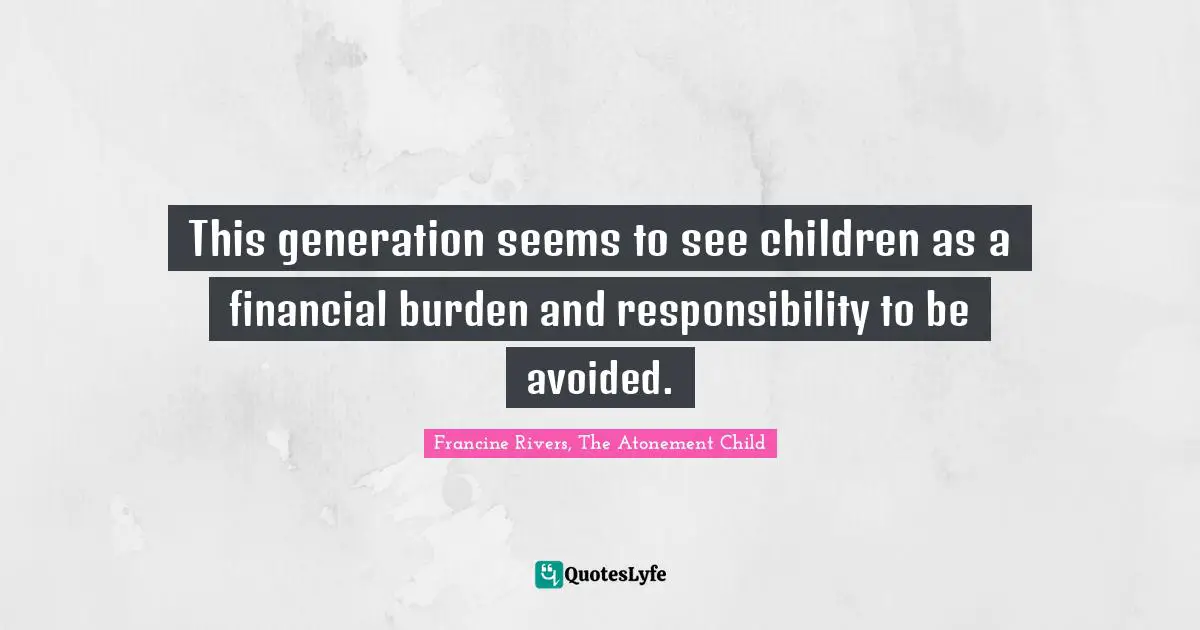 This generation seems to see children as a financial burden and responsibility to be avoided.