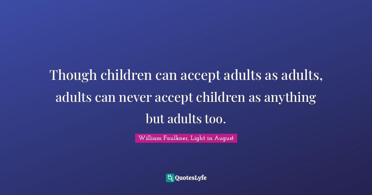 Though children can accept adults as adults, adults can never accept children as anything but adults too.