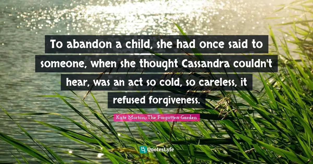 To abandon a child, she had once said to someone, when she thought Cassandra couldn't hear, was an act so cold, so careless, it refused forgiveness.