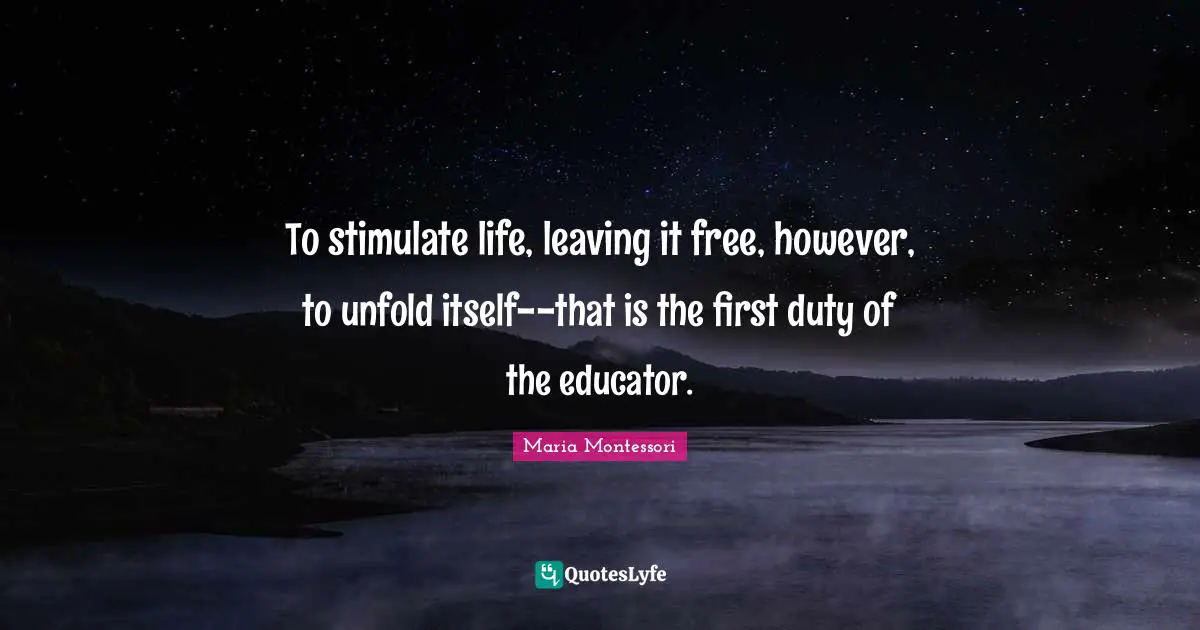 Schooling Quotes: "To stimulate life, leaving it free, however, to unfold itself--that is the first duty of the educator."