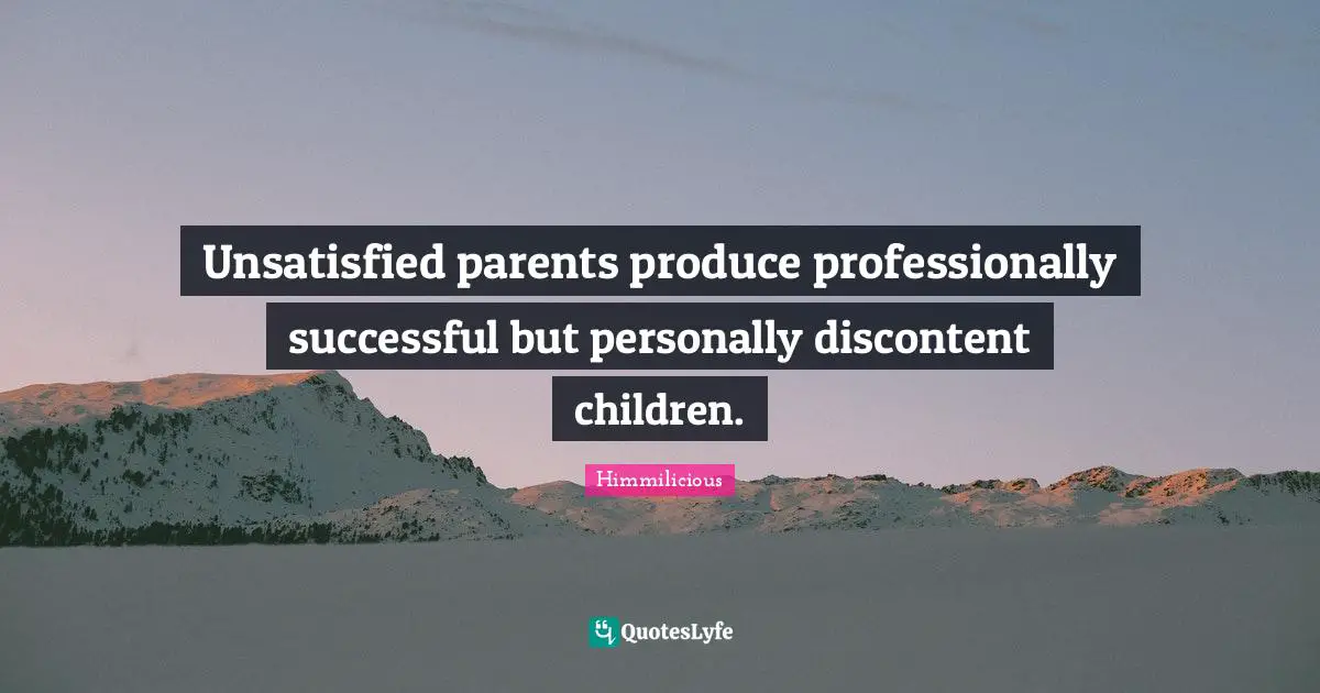 Unsatisfied parents produce professionally successful but personally discontent children.