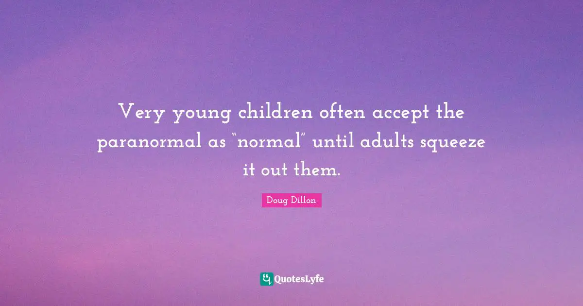 Very young children often accept the paranormal as “normal” until adults squeeze it out them.