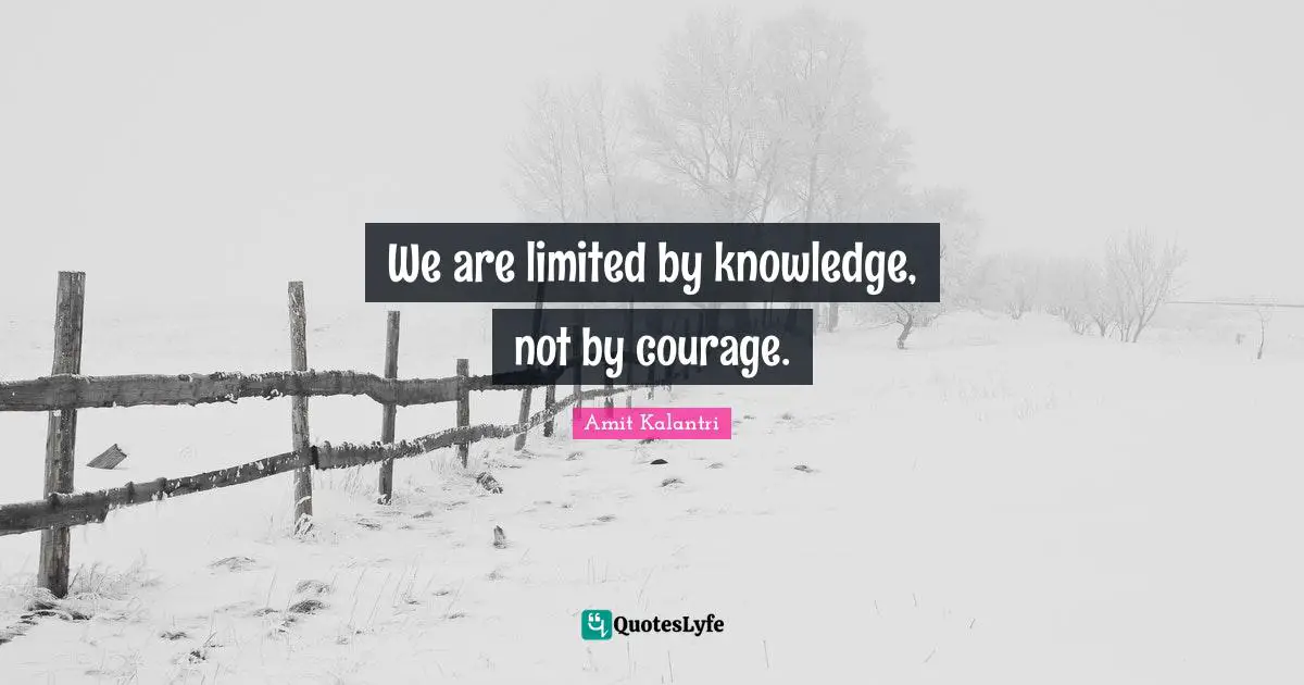 Valour Quotes: "We are limited by knowledge, not by courage."