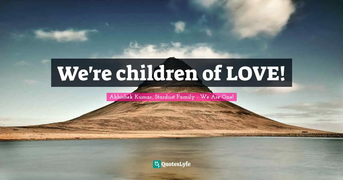 Abhishek Kumar Quotes: "We're children of LOVE!"