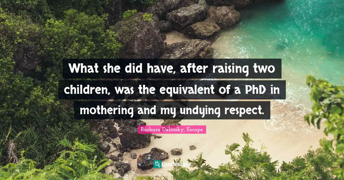 What she did have, after raising two children, was the equivalent of a PhD in mothering and my undying respect.