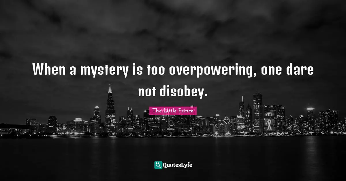 When a mystery is too overpowering, one dare not disobey.