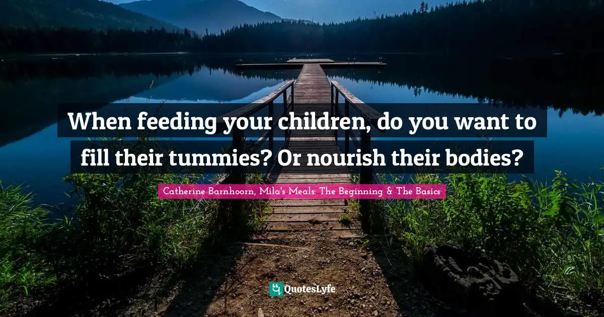 When feeding your children, do you want to fill their tummies? Or nourish their bodies?