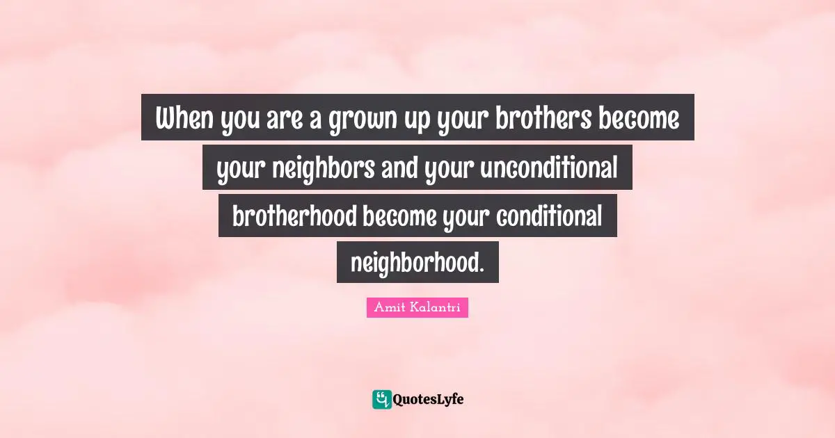 Conditional Quotes: "When you are a grown up your brothers become your neighbors and your unconditional brotherhood become your conditional neighborhood."