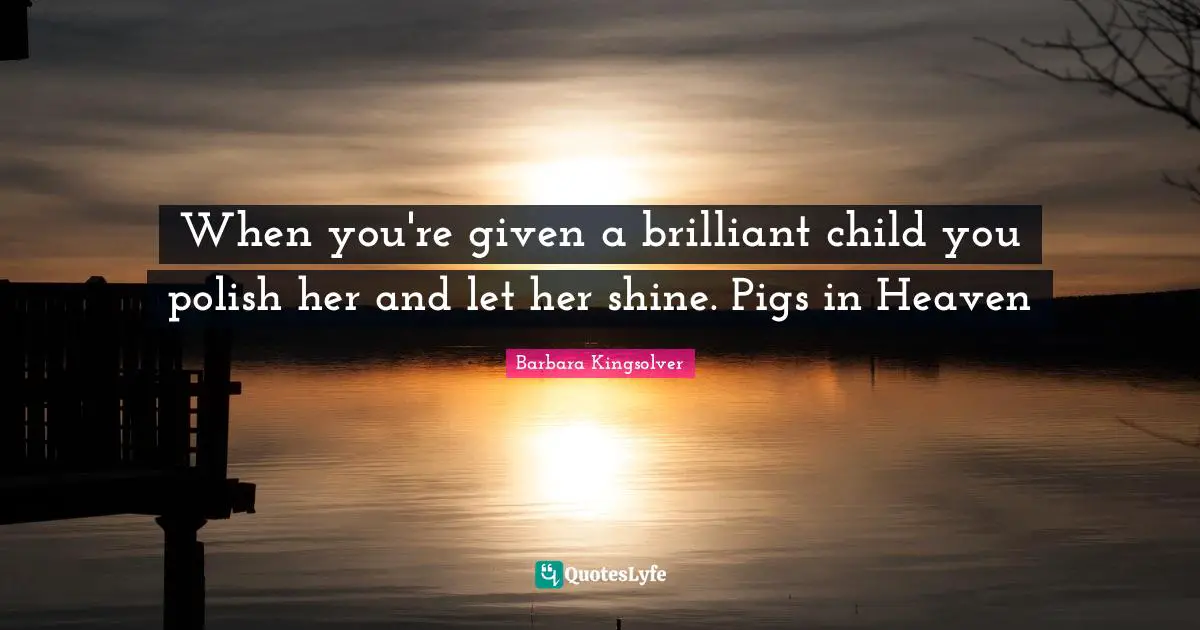 When you're given a brilliant child you polish her and let her shine. Pigs in Heaven