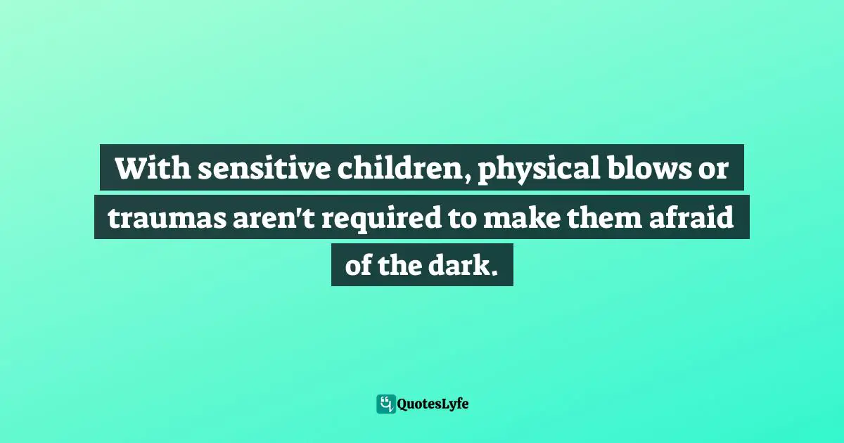 With sensitive children, physical blows or traumas aren't required to make them afraid of the dark.