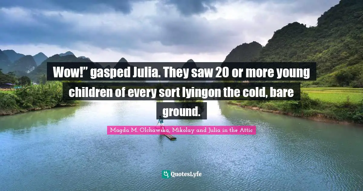 Wow!” gasped Julia. They saw 20 or more young children of every sort lyingon the cold, bare ground.