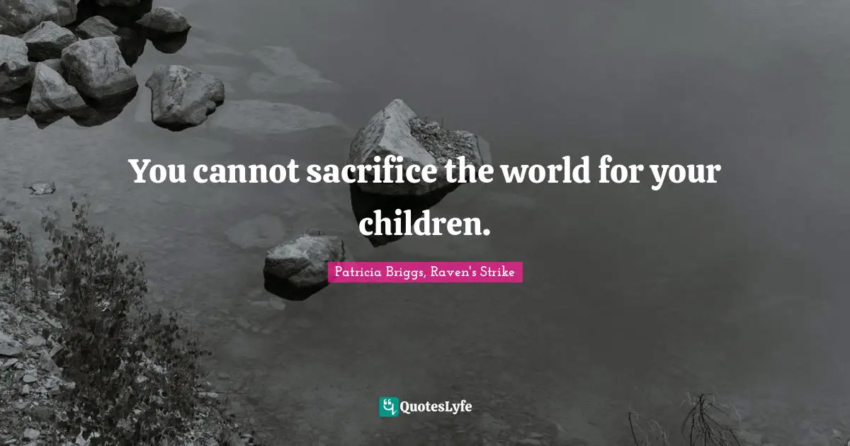 You cannot sacrifice the world for your children.