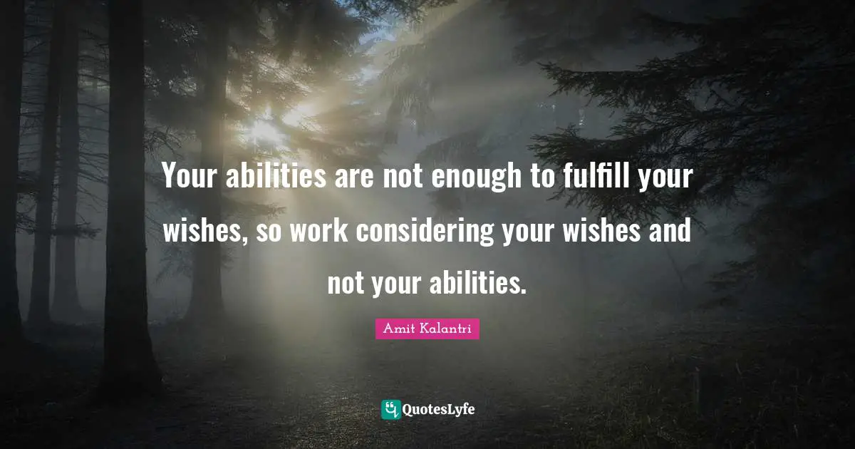Amit Kalantri Quotes: Your abilities are not enough to fulfill your wishes, so work considering your wishes and not your abilities.