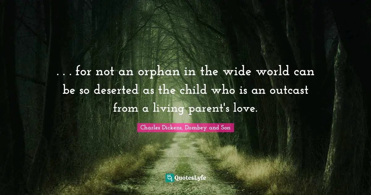 . . . for not an orphan in the wide world can be so deserted as the child who is an outcast from a living parent's love.