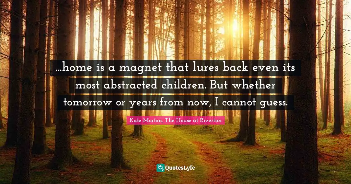 ...home is a magnet that lures back even its most abstracted children. But whether tomorrow or years from now, I cannot guess.