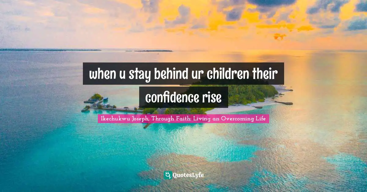 when u stay behind ur children their confidence rise