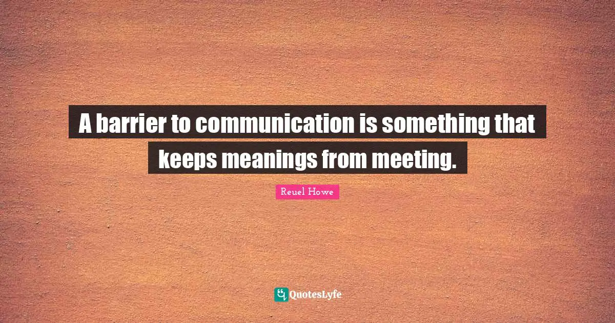 A barrier to communication is something that keeps meanings from meeting.