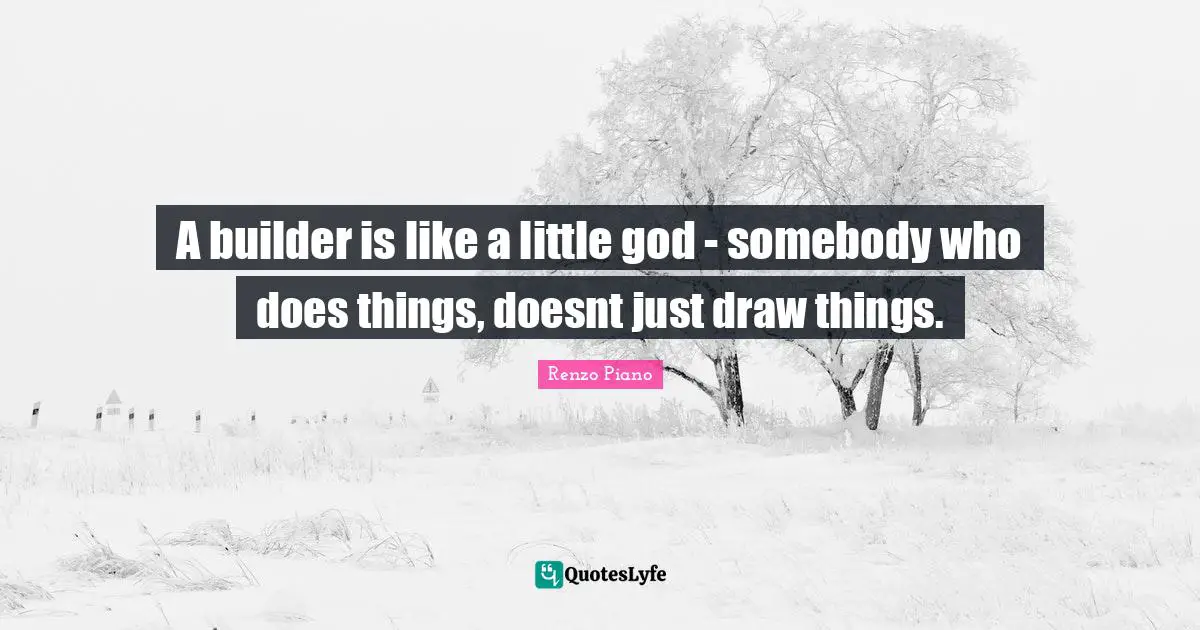 Draws Quotes: "A builder is like a little god - somebody who does things, doesnt just draw things."