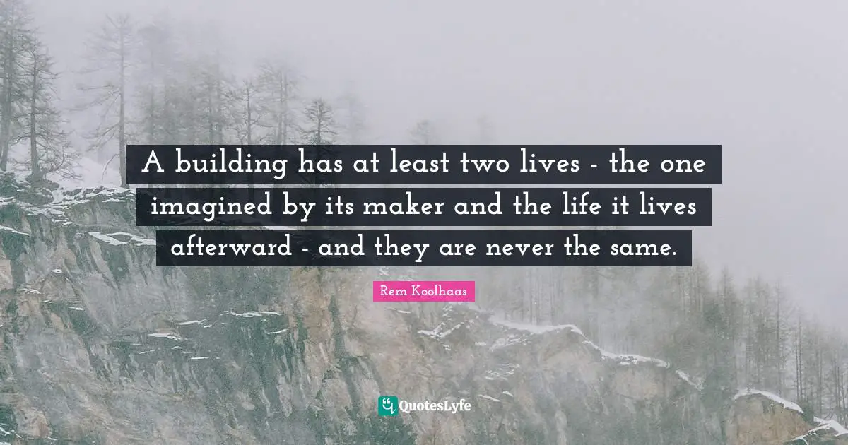 Makers Quotes: "A building has at least two lives - the one imagined by its maker and the life it lives afterward - and they are never the same."