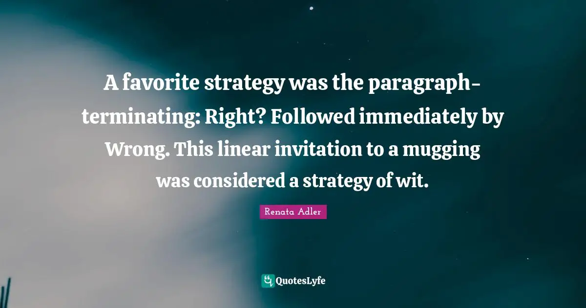 A favorite strategy was the paragraph-terminating: Right? Followed immediately by Wrong. This linear invitation to a mugging was considered a strategy of wit.