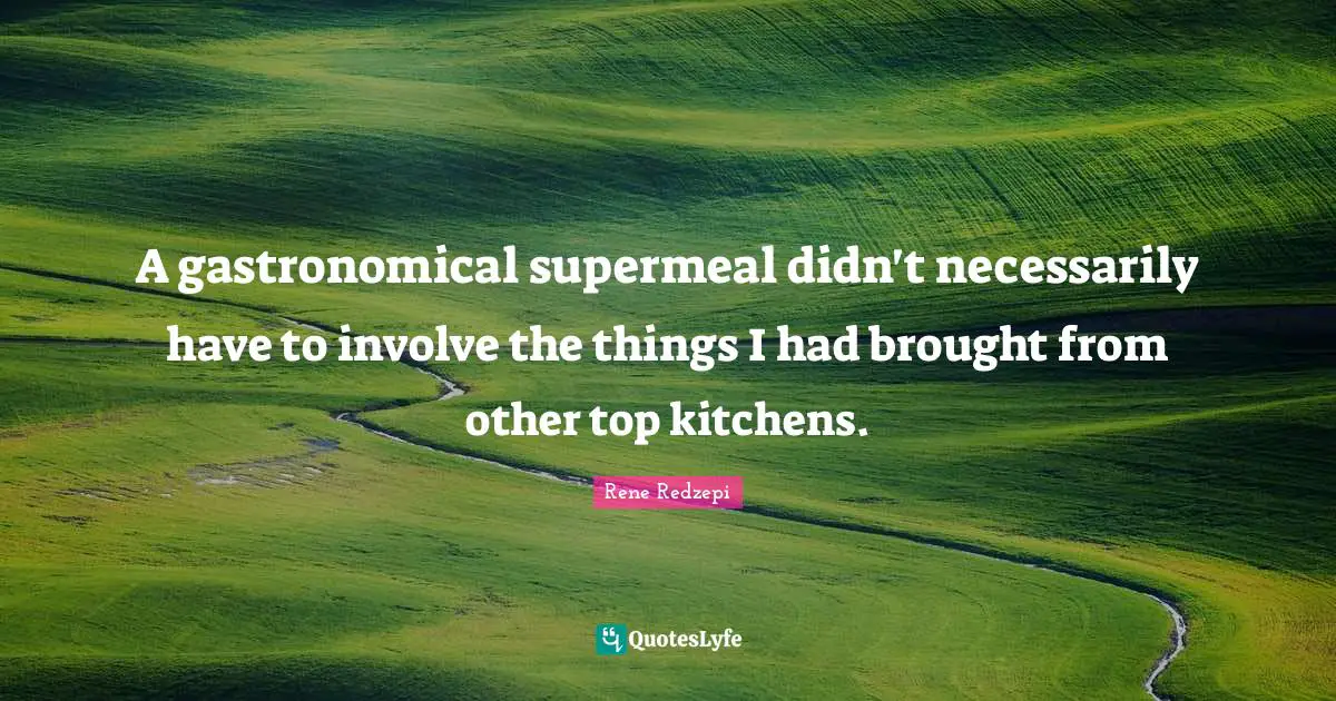 A gastronomical supermeal didn't necessarily have to involve the things I had brought from other top kitchens.