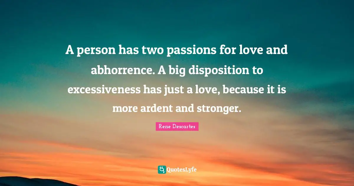 Ardent Quotes: "A person has two passions for love and abhorrence. A big disposition to excessiveness has just a love, because it is more ardent and stronger."