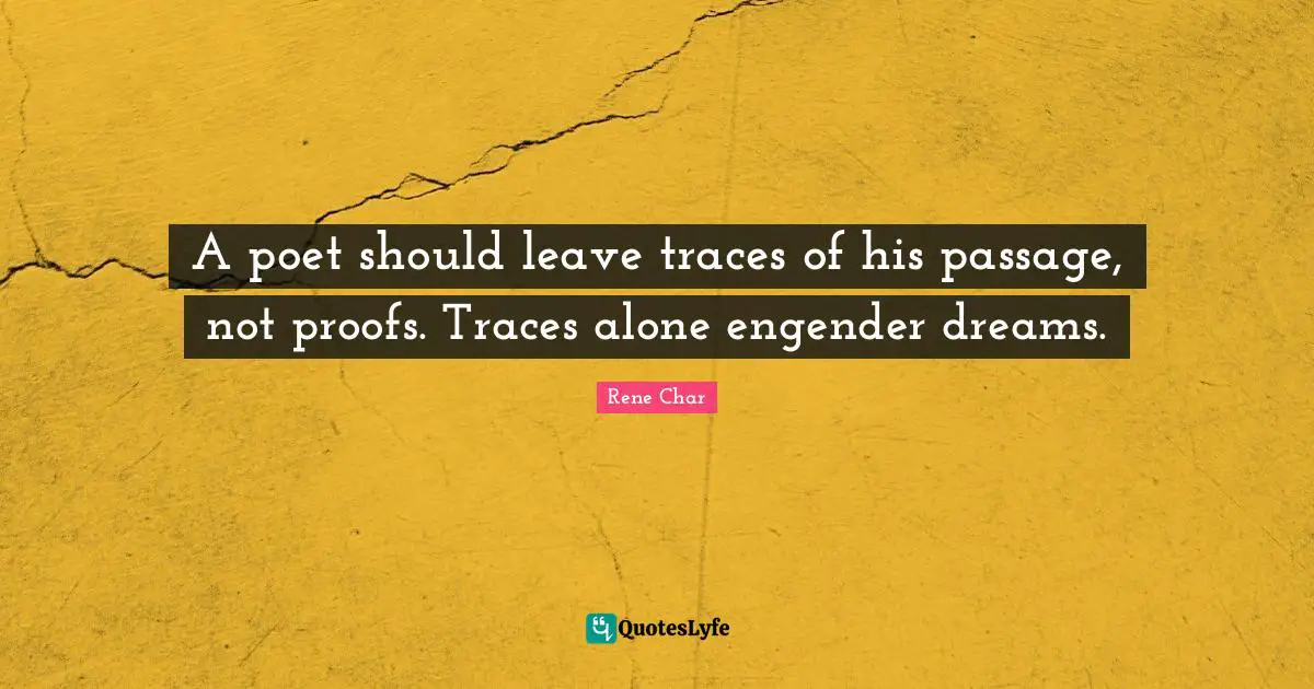 A poet should leave traces of his passage, not proofs. Traces alone engender dreams.