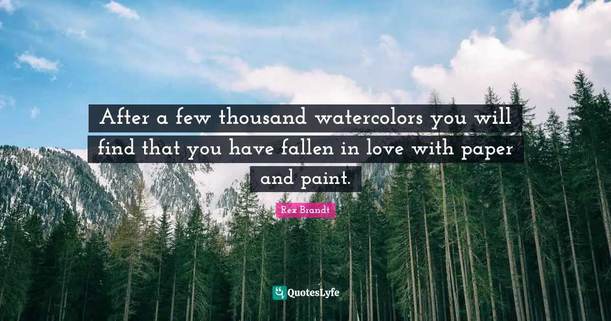 Rex Brandt Quotes: "After a few thousand watercolors you will find that you have fallen in love with paper and paint."