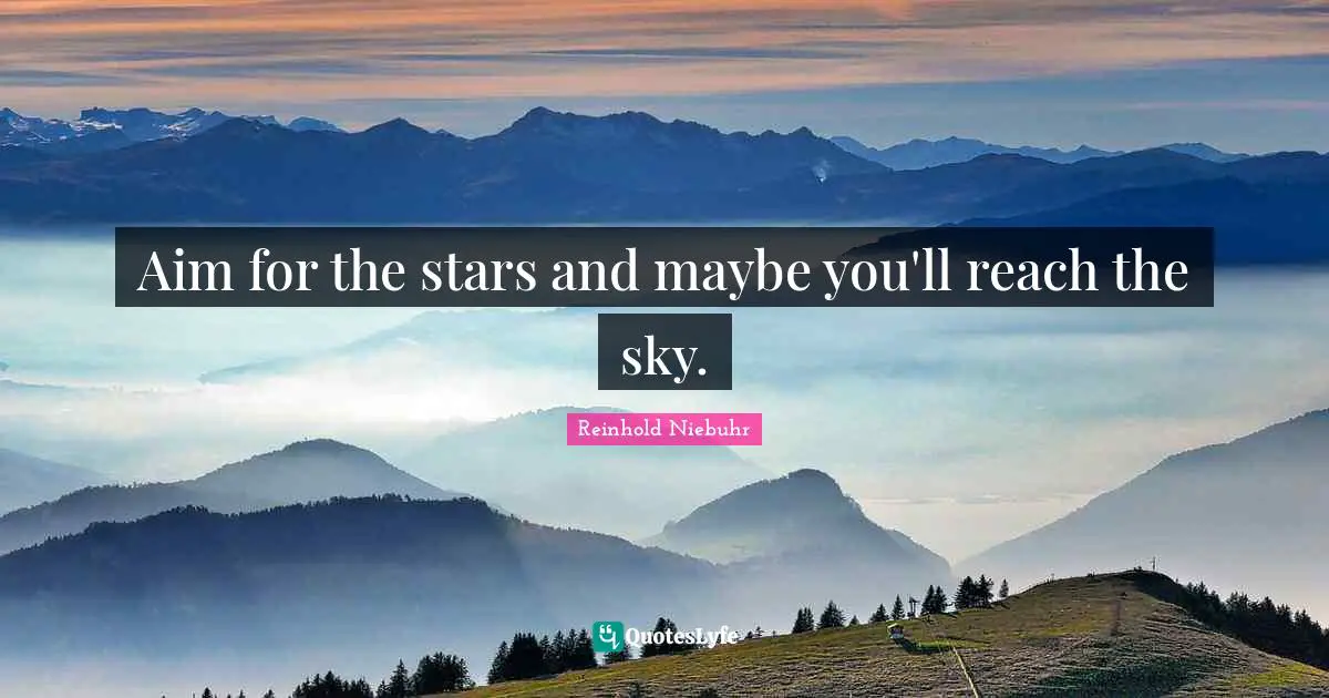 Reinhold Niebuhr Quotes: "Aim for the stars and maybe you'll reach the sky."