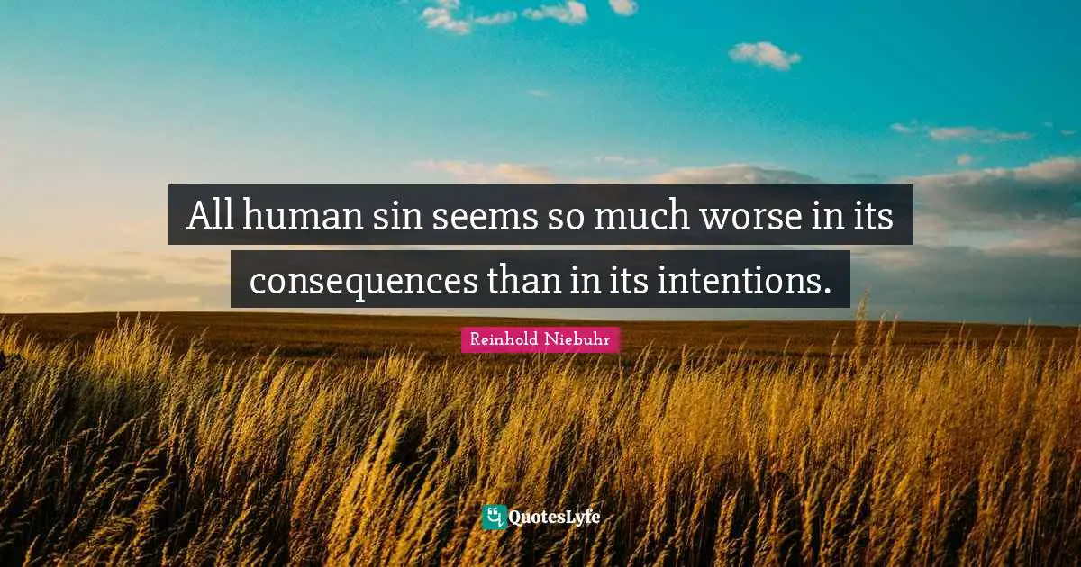 Reinhold Niebuhr Quotes: "All human sin seems so much worse in its consequences than in its intentions."