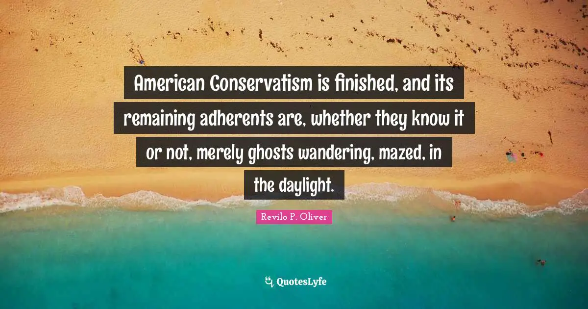 Conservatism Quotes: "American Conservatism is finished, and its remaining adherents are, whether they know it or not, merely ghosts wandering, mazed, in the daylight."