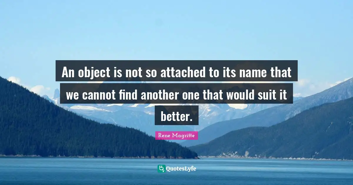 An object is not so attached to its name that we cannot find another one that would suit it better.