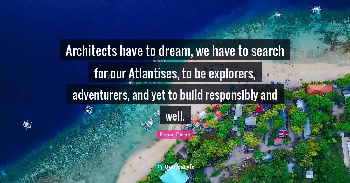 Wells Quotes: "Architects have to dream, we have to search for our Atlantises, to be explorers, adventurers, and yet to build responsibly and well."