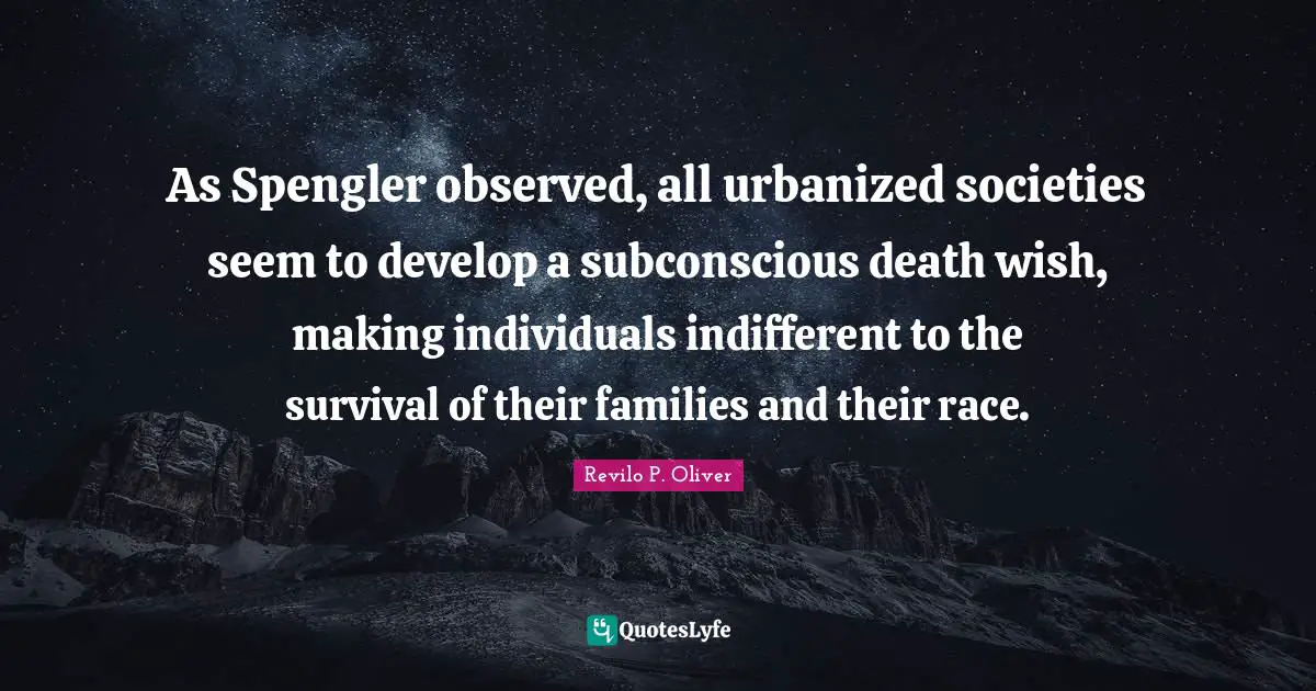 Indifferent Quotes: "As Spengler observed, all urbanized societies seem to develop a subconscious death wish, making individuals indifferent to the survival of their families and their race."