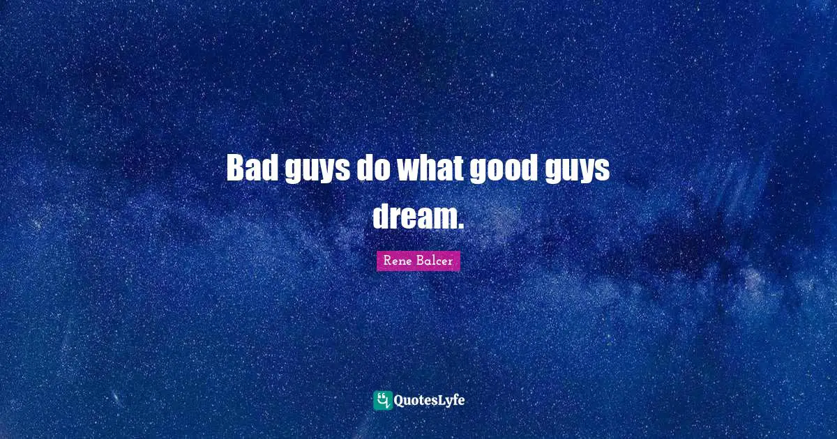 Bad guys do what good guys dream.
