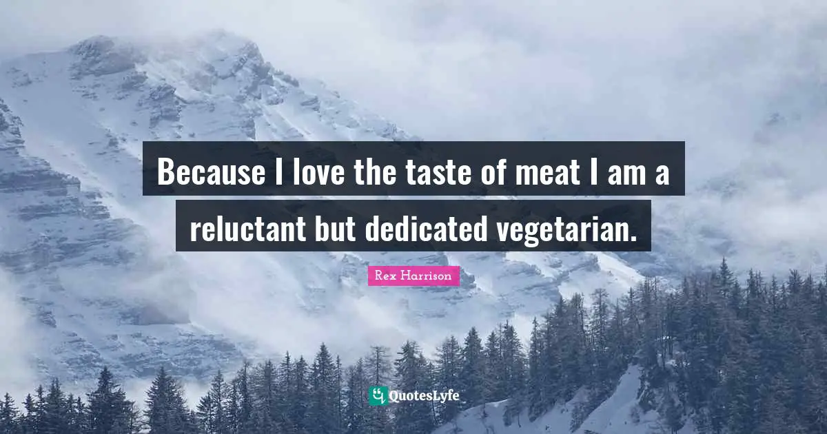 Because I love the taste of meat I am a reluctant but dedicated vegetarian.
