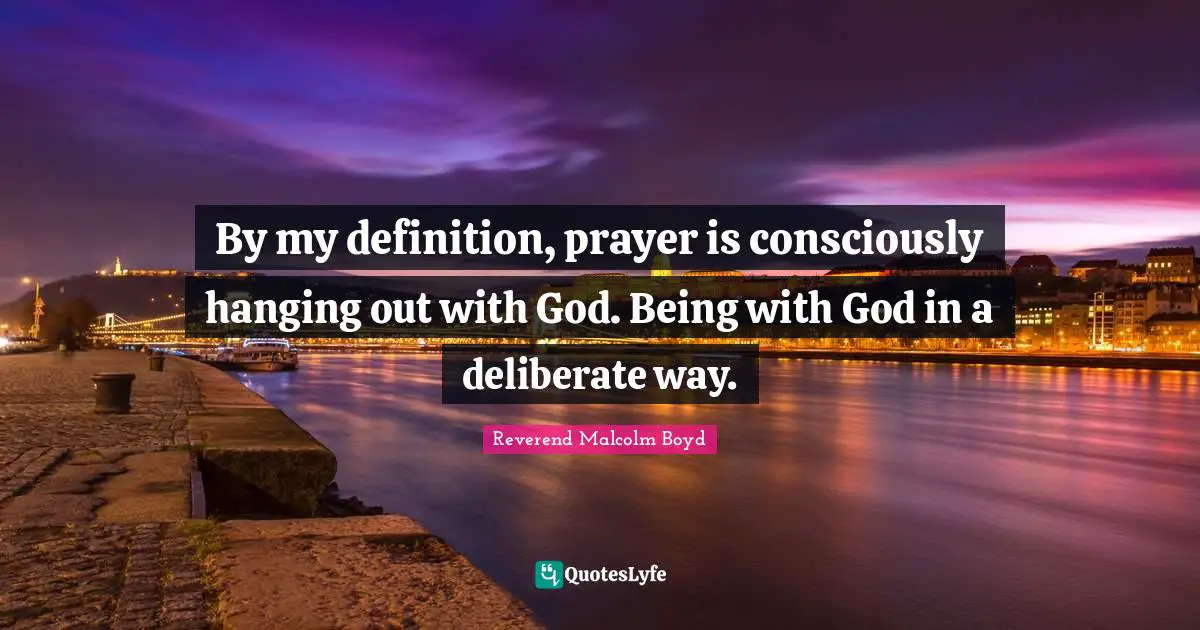 By my definition, prayer is consciously hanging out with God. Being with God in a deliberate way.