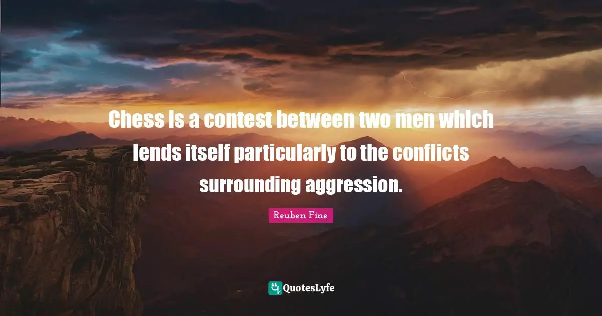 Reuben Fine Quotes: "Chess is a contest between two men which lends itself particularly to the conflicts surrounding aggression."