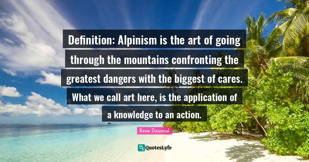 Definition: Alpinism is the art of going through the mountains confronting the greatest dangers with the biggest of cares. What we call art here, is the application of a knowledge to an action.