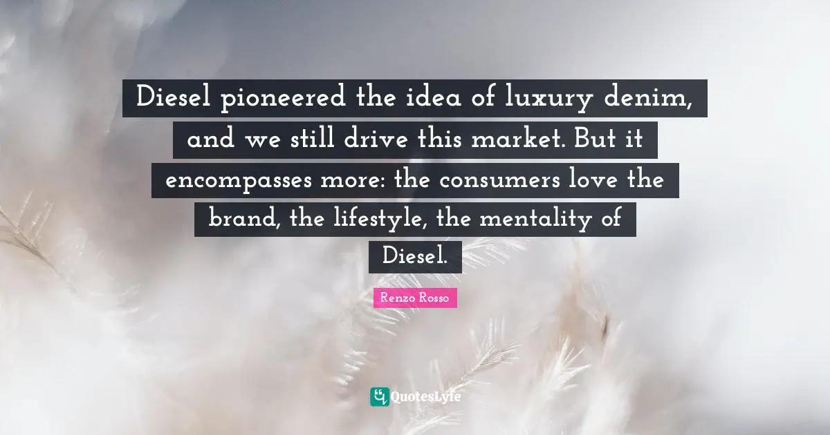 Mentality Quotes: "Diesel pioneered the idea of luxury denim, and we still drive this market. But it encompasses more: the consumers love the brand, the lifestyle, the mentality of Diesel."